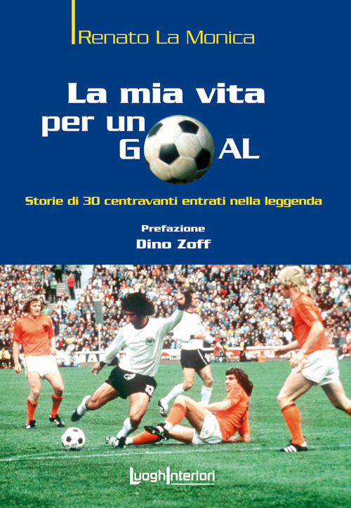 La mia vita per un goal. Storie di 30 bomber entrati nella leggenda