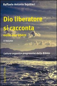 Dio liberatore si racconta nelle sue opere. Lettura organico-progressiva della Bibbia