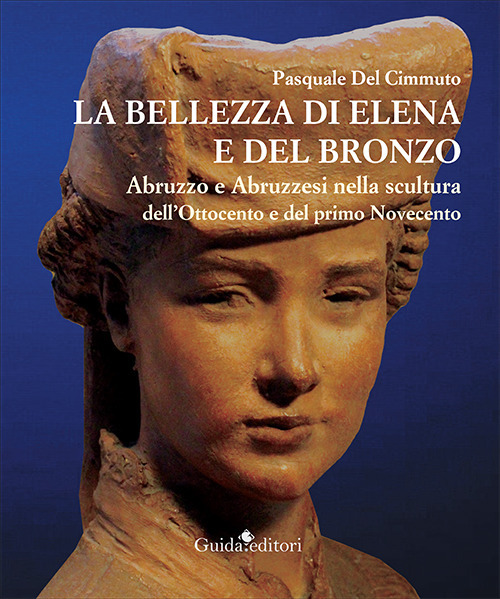 La bellezza di Elena e del bronzo. Abruzzo e abruzzesi nella scultura dell'Ottocento e del primo Novecento