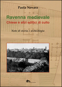 Ravenna medievale. Chiese e altri edifici di culto. Note di storia e archeologia. Ediz. illustrata