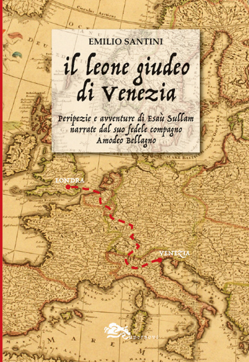 Il leone giudeo di Venezia. Peripezie e avventure di Esaù Sullam narrate dal suo fedele compagno Amedeo Bellagno