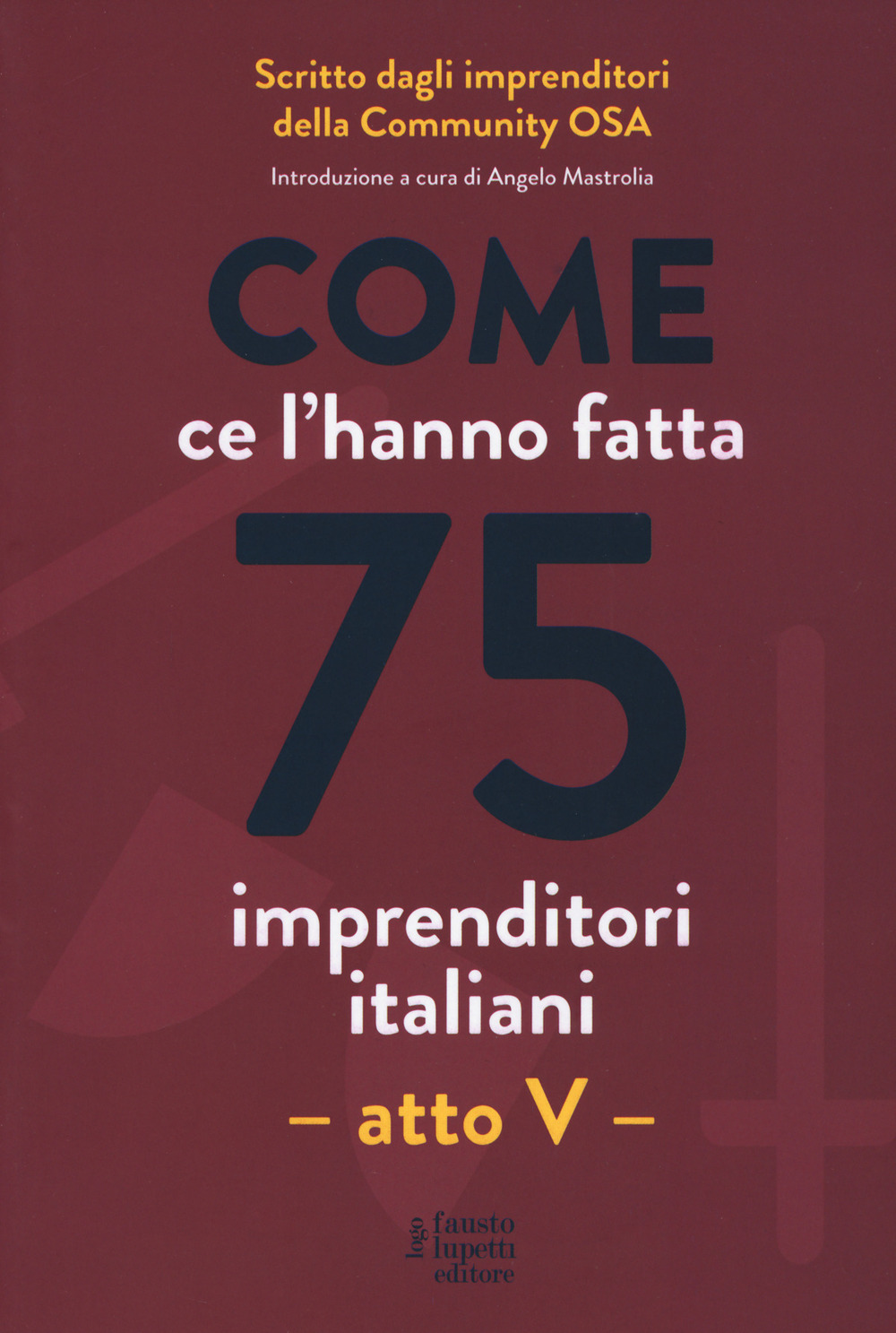 Come ce l'hanno fatta 75 imprenditori italiani. Atto V