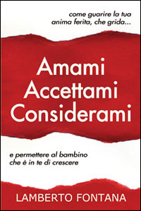 Amami accettami considerami. Come guarire la tua anima ferita che grida e permettere al bambino che è in te di crescere