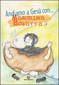 Andiamo a Gesù con ... Marcellina Bosatta. Ediz. illustrata