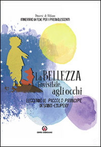 La bellezza invisibile agli occhi. Leggendo il Piccolo Principe di Saint-exupéry. Itinerario di fede per i preadolescenti