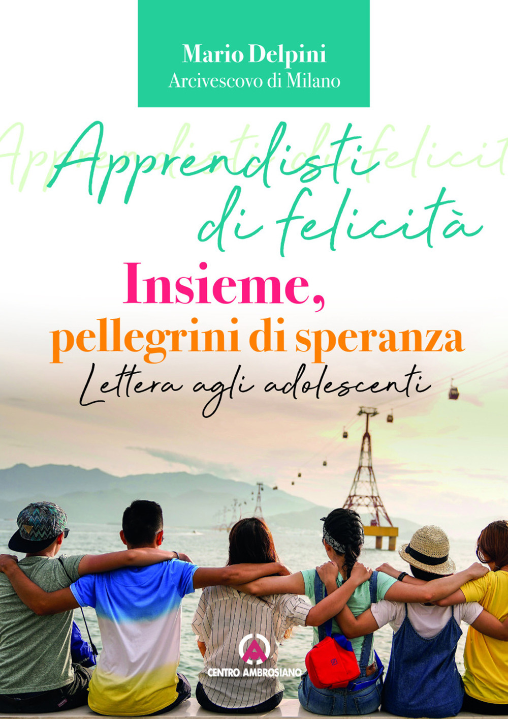 Apprendisti di felicità. Insieme, pellegrini di speranza. Lettera agli adolescenti