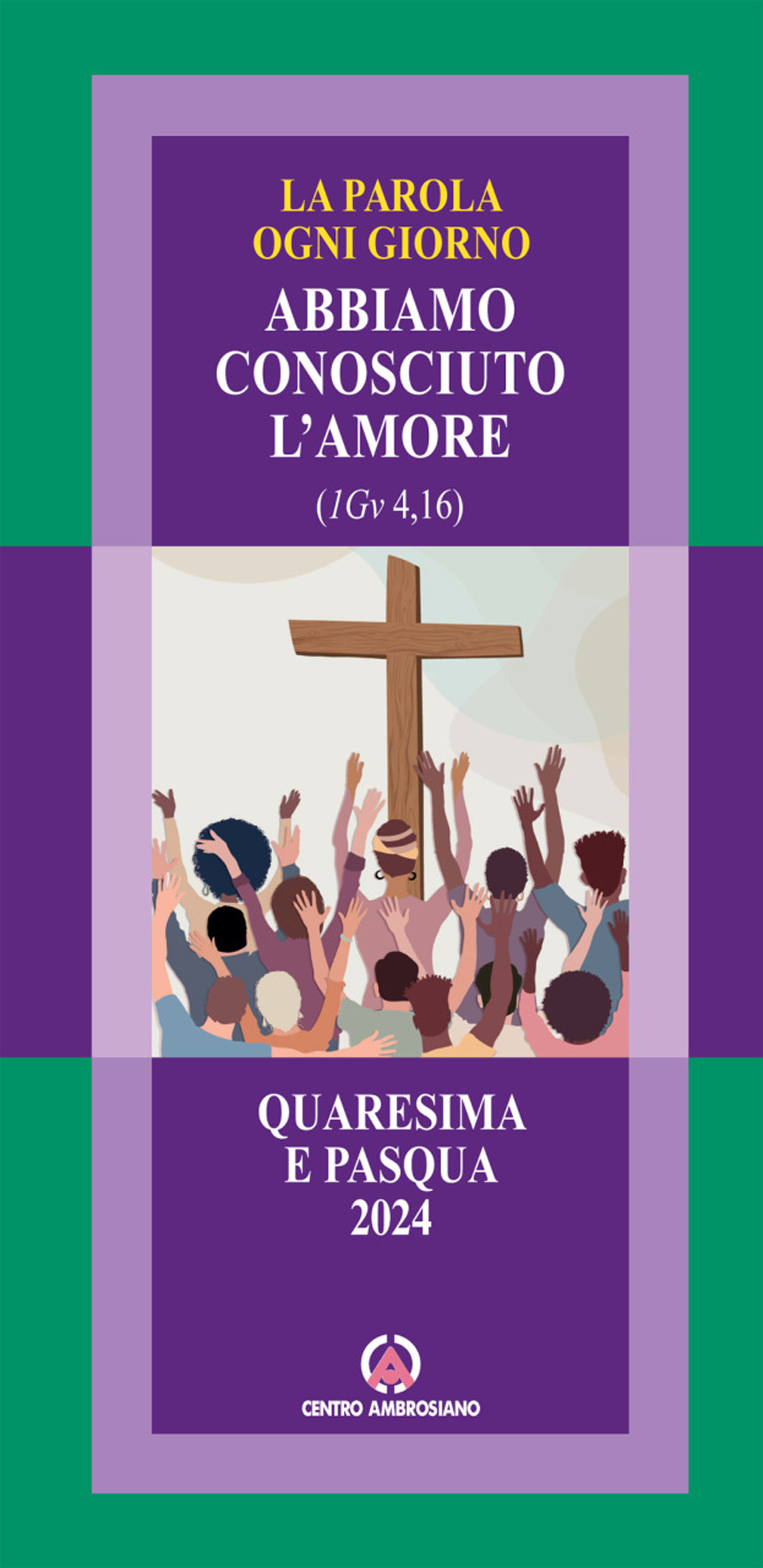 La parola ogni giorno. Quaresima e Pasqua 2024. Abbiamo conosciuto l'amore. (1Gv 4, 16)