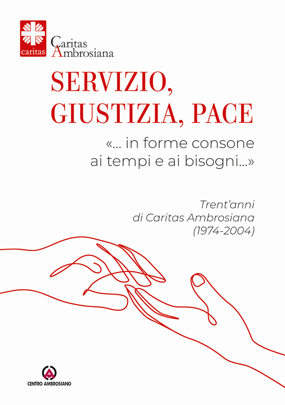 Servizio, giustizia, pace. «... in forme consone ai tempi e ai bisogni...». Trent'anni di Caritas Ambrosiana (1974-2004)