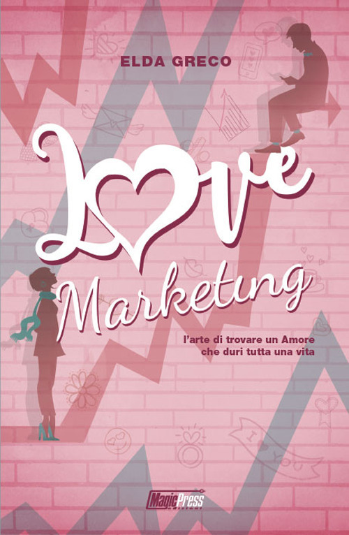 Love marketing. L'arte di trovare un amore che duri tutta una vita