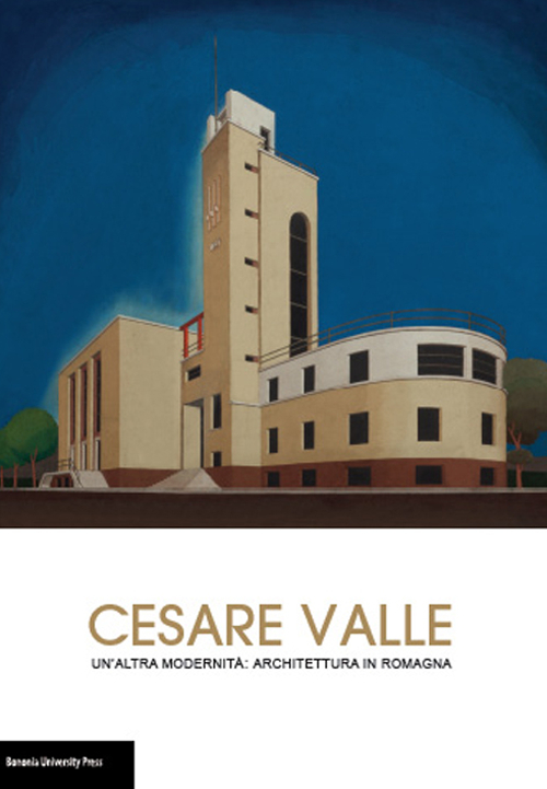 Cesare Valle. Un'altra modernità: architettura in Romagna. Catalogo della mostra (Forlì, 18 settembre-25 ottobre 2015)