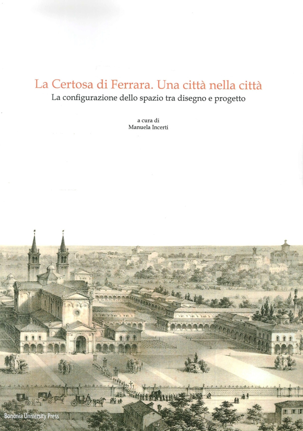 La Certosa di Ferrara, una città nella città. La configurazione dello spazio tra disegno e progetto