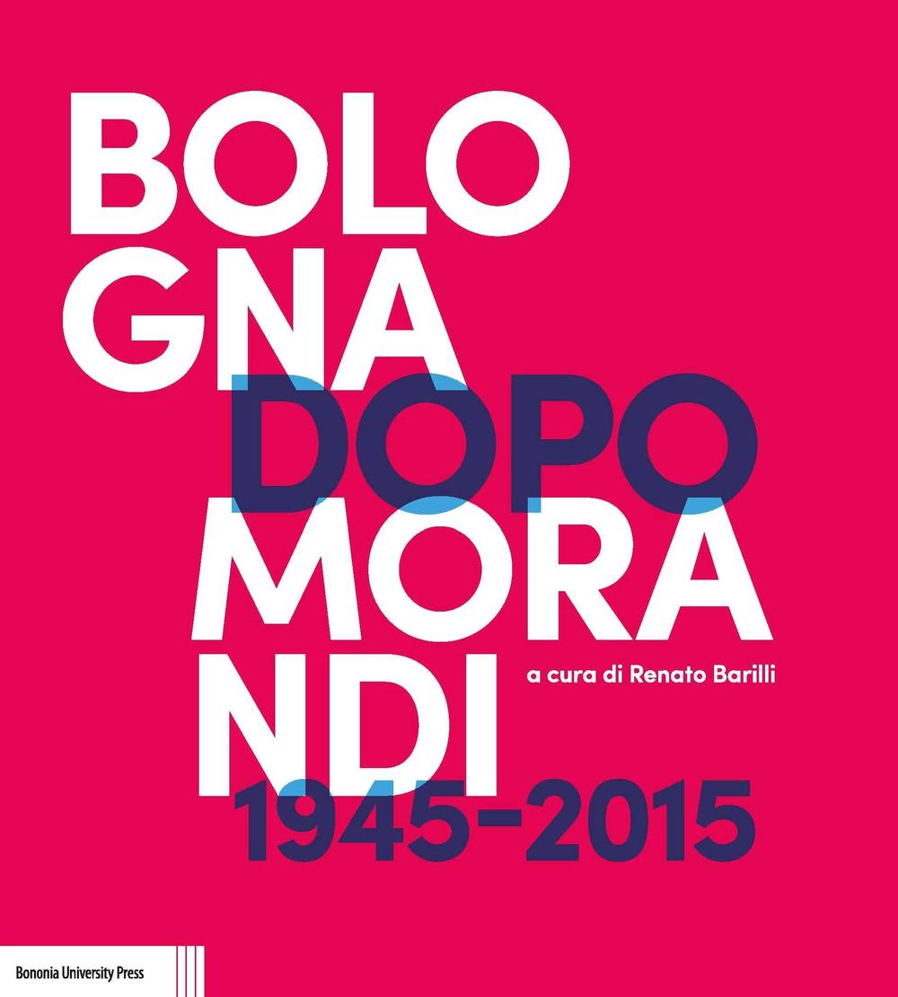 Bologna dopo Morandi (1945-2015). Ediz. illustrata