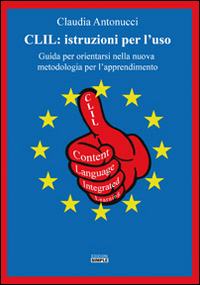 CLIL. Istruzioni per l'uso. Guida per orientarsi nella nuova metodologia per l'apprendimento