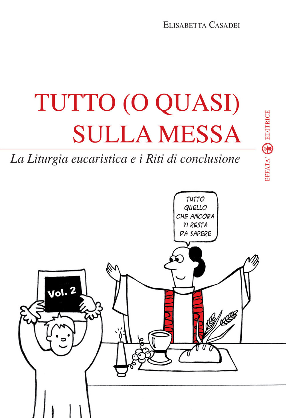 Tutto (o quasi) sulla messa. La liturgia eucaristica e i riti di conclusione. Vol. 2