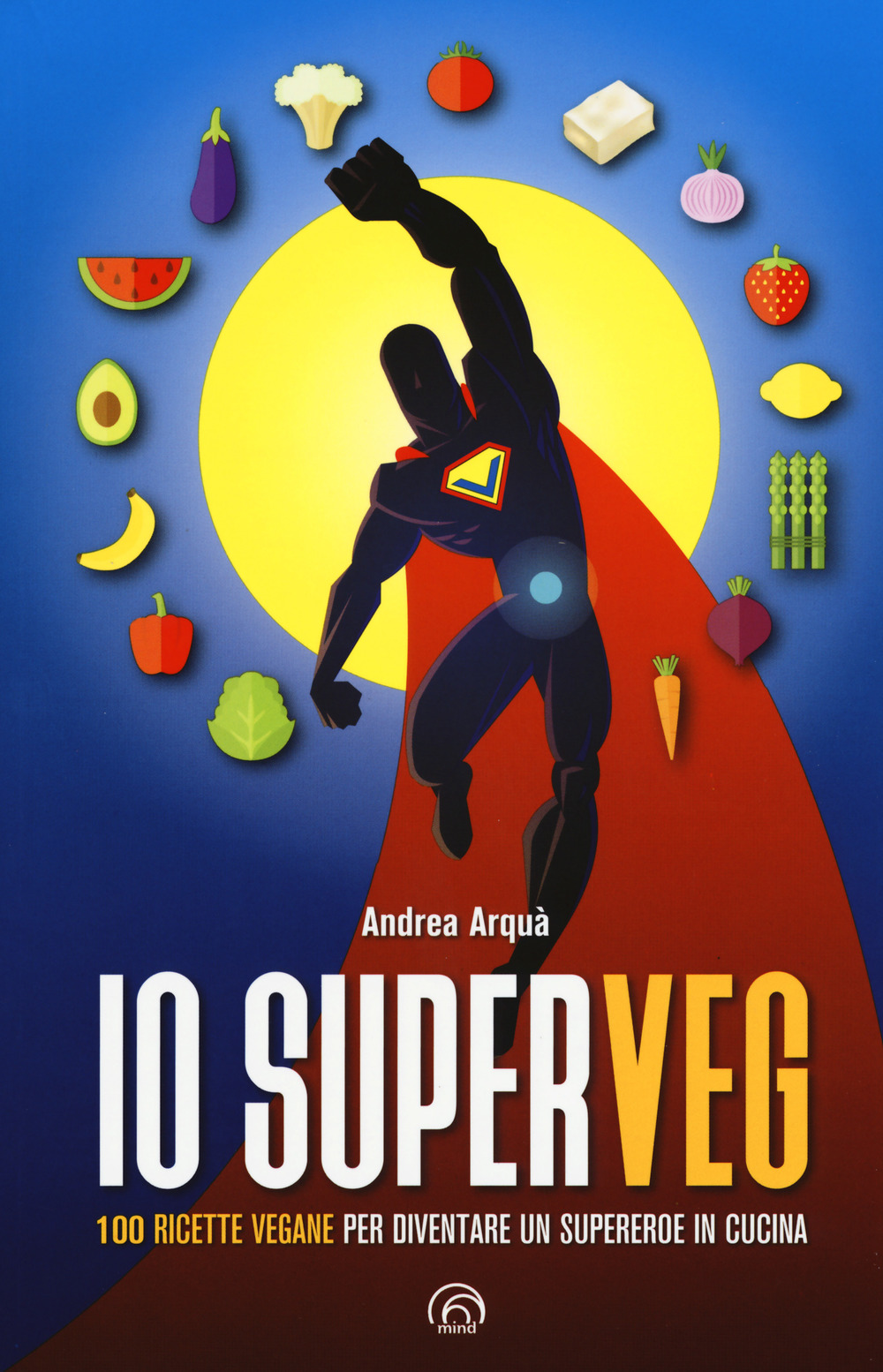 Io superveg. 100 ricette vegane per diventare un supereroe in cucina