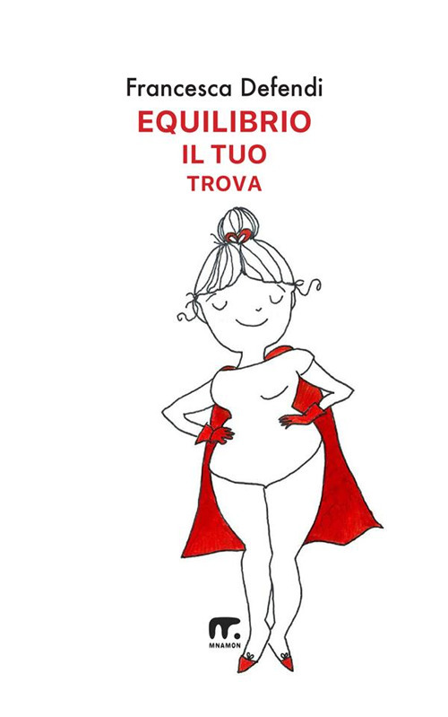 Equilibrio il tuo trova. Guida semiseria e pratica per vivere serenamente e in felicità al di là di tutto ciò che ti risucchia