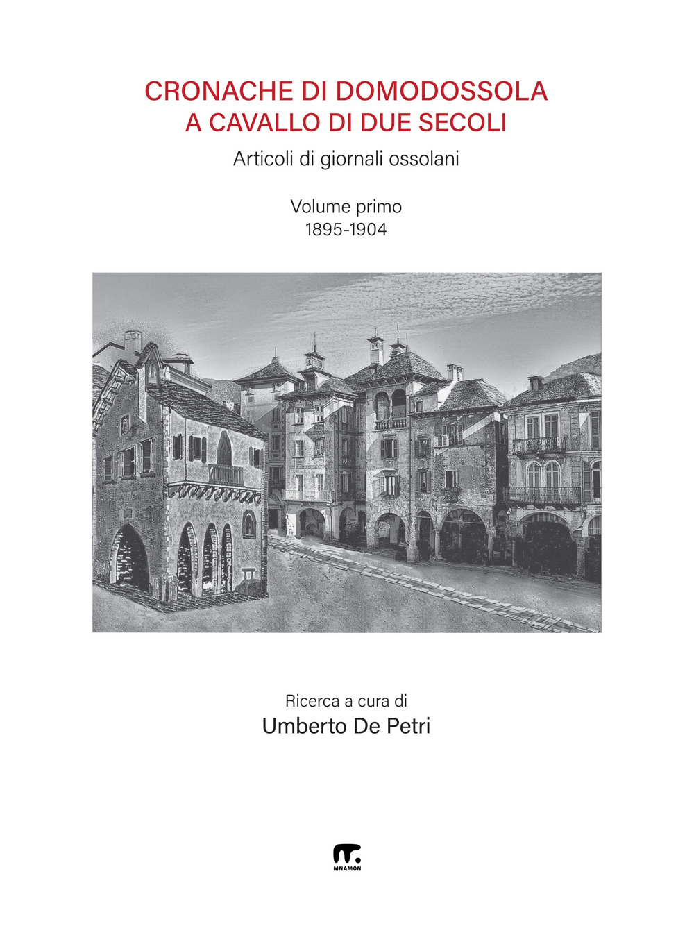 Cronache di Domodossola a cavallo di due secoli. Articoli di giornali ossolani. Vol. 1: 1895-1904