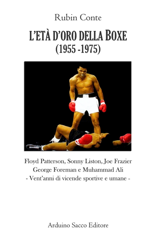 L'età d'oro della boxe (1956-1974). Floyd Patterson, Sonny Liston, Joe Frazier, Georges Foreman e Muhammad Ali. Vent'anni di vicende sportive e umane