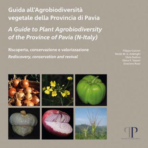 Guida all'agrobiodiversità vegetale della Provincia di Pavia-A Guide to Plant Agrobiodiversity of the Province of Pavia (N-Italy)-Riscoperta, conservazione e valorizzazione. Rediscovery, conservation and revival