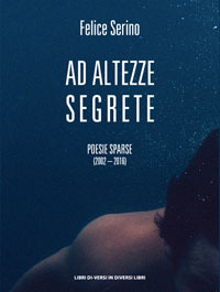 Ad altezze segrete. Poesie sparse 2002-2016