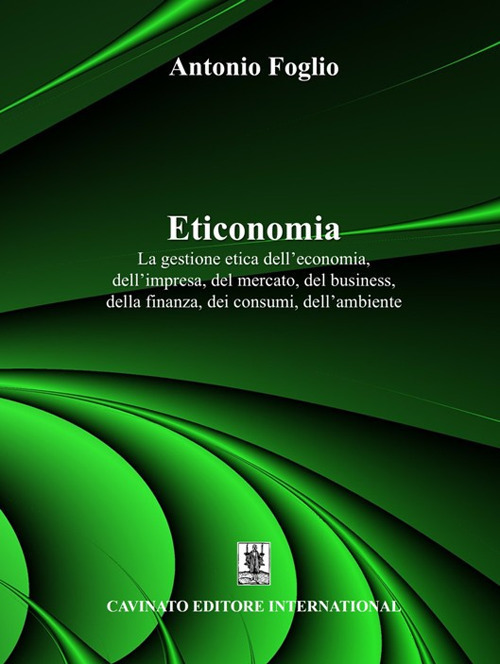 Eticonomia. La gestione etica dell'economia, dell'impresa, del mercato, del business, della finanza, dei consumi, dell'ambiente