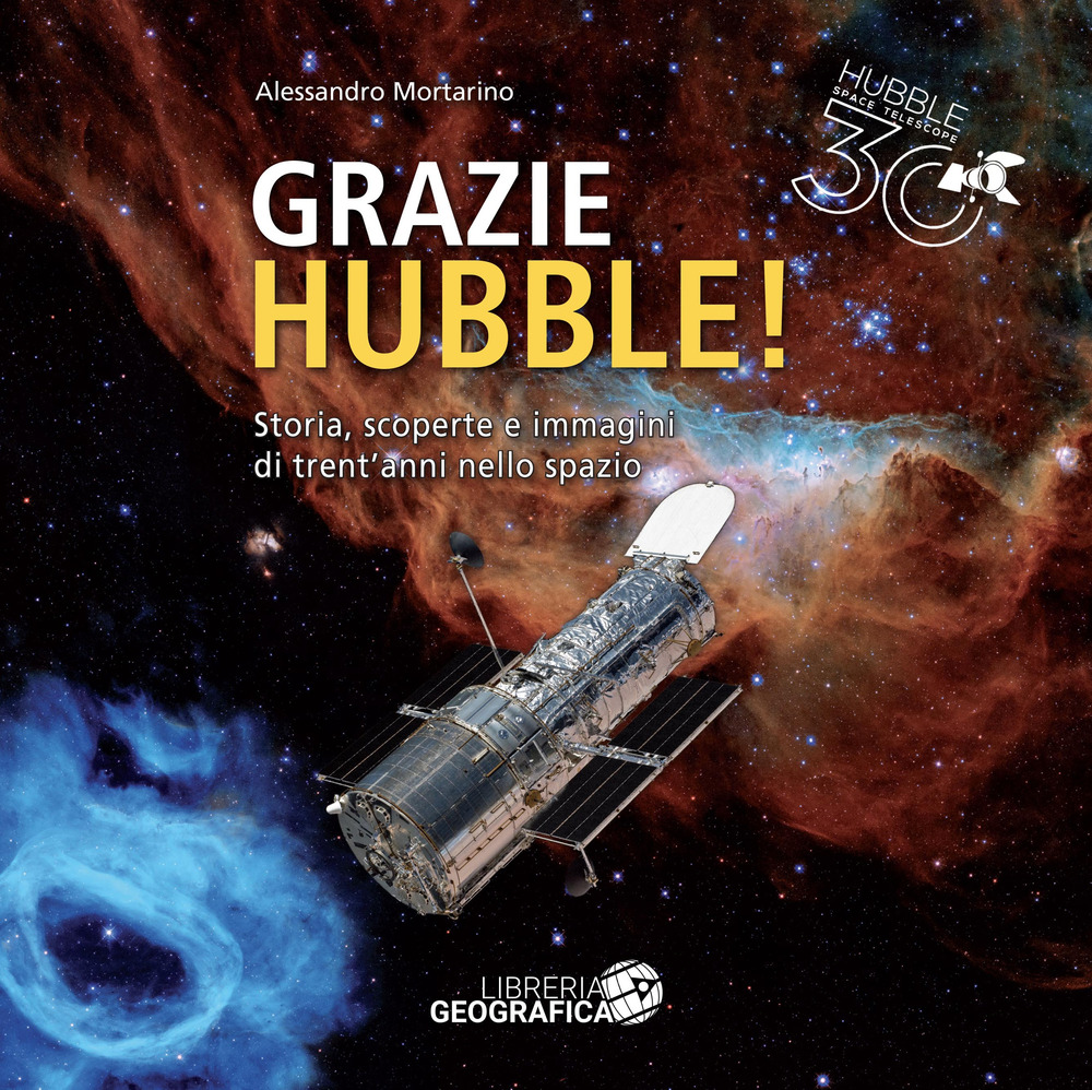 Grazie Hubble! Storia, scoperte e immagini di trent'anni nello spazio. Ediz. a colori