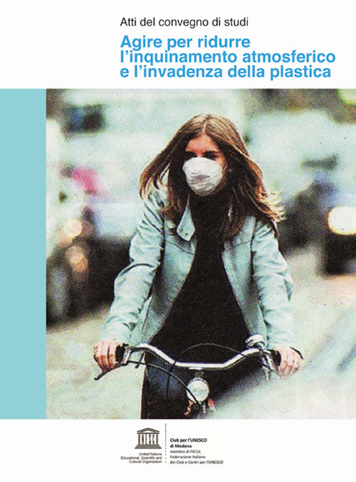 Agire per ridurre l'inquinamento atmosferico e l'invadenza della plastica. Atti del convegno di studi