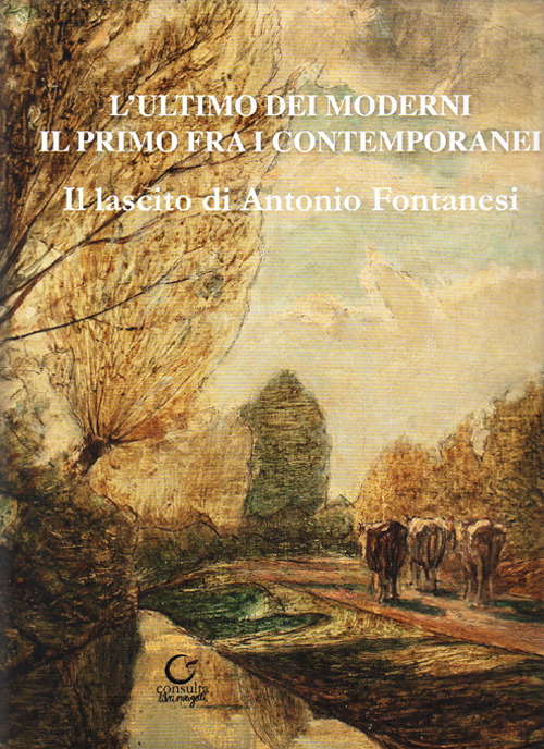 L'ultimo dei moderni. Il primo fra i contemporanei. Il lascito di Antonio Fontanesi. Ediz. illustrata