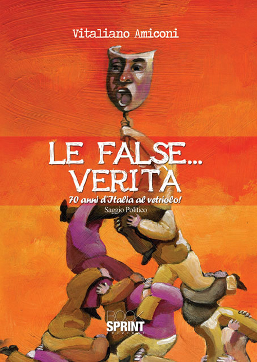 Le false... verità. 70 anni d'Italia al vetriolo!