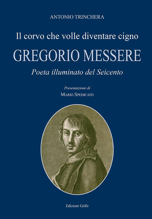 Il corvo che volle diventare cigno. Gregorio Messere. Poeta illuminato del Seicento