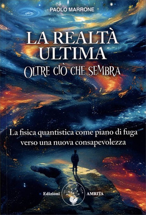 La realtà ultima. Oltre ciò che sembra. La fisica quantistica come piano di fuga verso una nuova consapevolezza