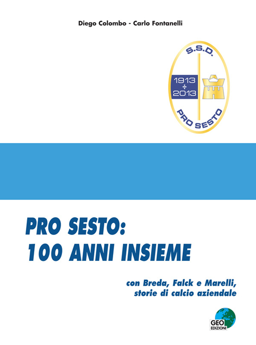 Pro Sesto. 100 anni insieme. Con Breda, Falck e Marelli, storie di calcio aziendale