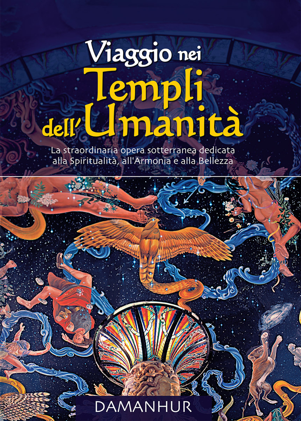 Viaggio nei Templi dell'Umanità. La straordinaria opera sotterranea dedicata alla spiritualità, all'armonia e alla bellezza. Ediz. bilingue