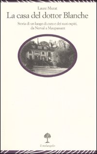 La casa del dottor Blanche. Storia di un luogo di cura e dei suoi ospiti, da Nerval a Maupassant