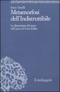 Metamorfosi dell'indistruttibile. La dimensione del sacro nell'opera di Franz Kafka