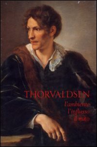 Thorvaldsen. L'ambiente, l'influsso, il mito. Vol. 18