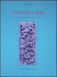 Fulgentibus armis. Introduzione allo studio dei fregi d'armi antichi