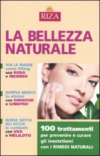 La bellezza naturale. 100 trattamenti per prevenire e curare gli inestetismi con i rimedi naturali