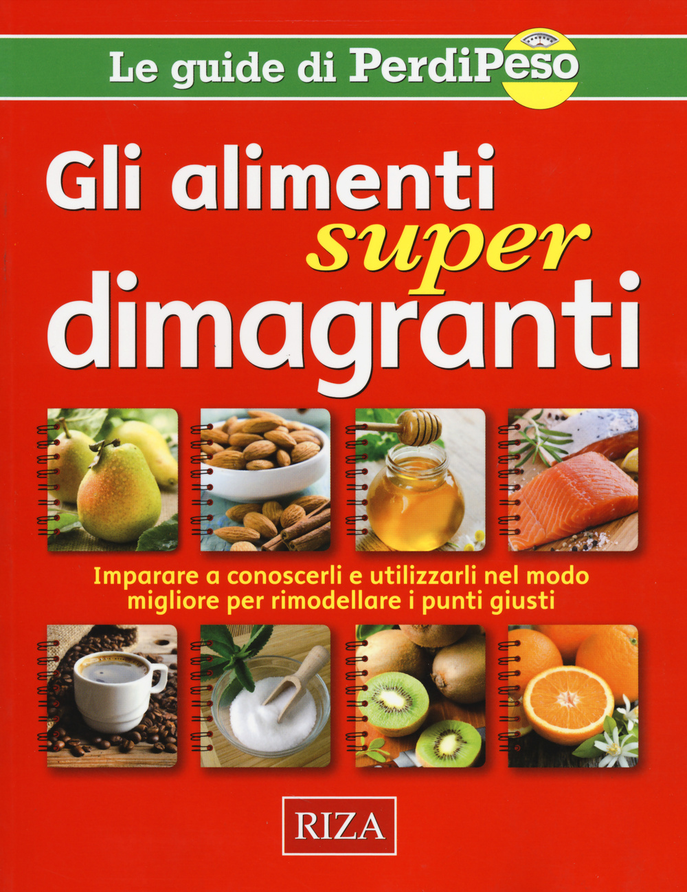 Gli alimenti super dimagranti. Impara a conoscerli e utilizzarli nel modo migliore per rimodellare i punti giusti