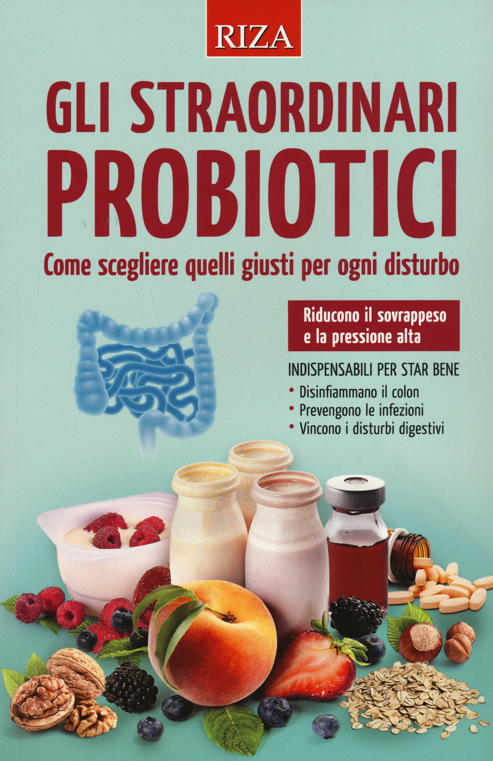 Gli straordinari probiotici. Come scegliere quelli giusti per ogni disturbo