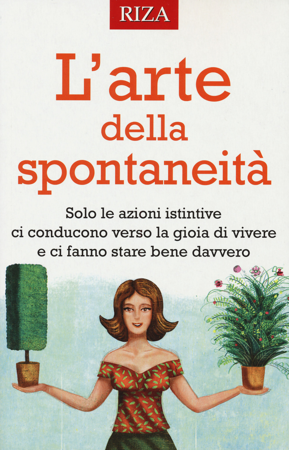 L'arte della spontaneità. Solo le azioni istintive ci conducono verso la gioia di vivere e ci fanno stare bene davvero