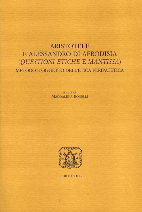 Aristotele e Alessandro di Afrodisia. (Questioni etiche e mantissa). Metodo e oggetto dell'etica peripatetica. Ediz. italiana, francese e inglese