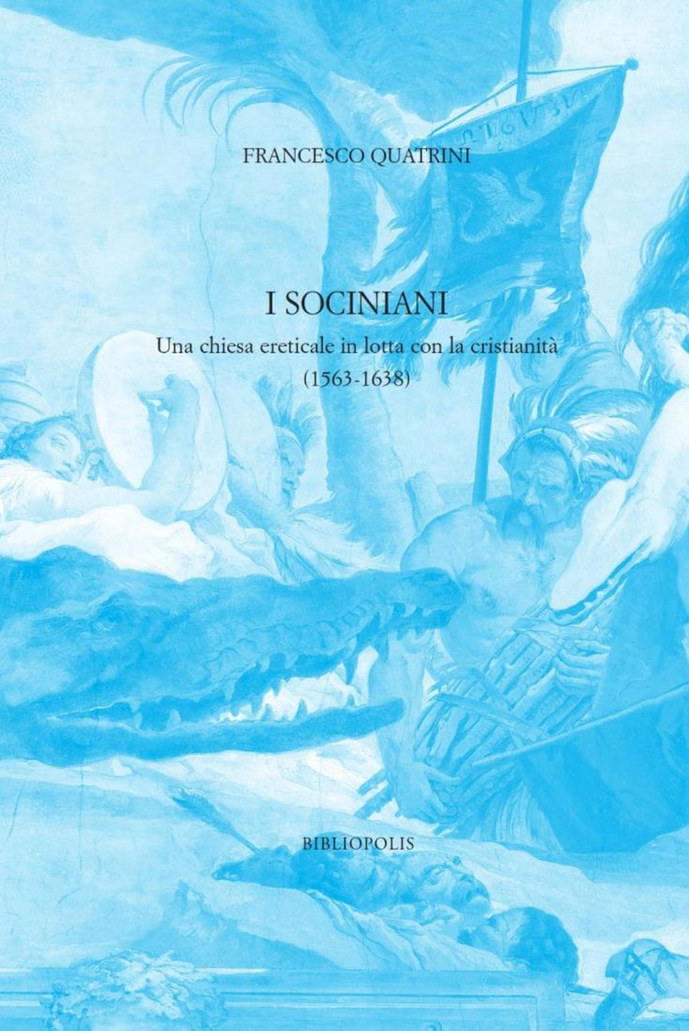 I sociniani. Una chiesa ereticale in lotta con la cristianità (1563-1638)