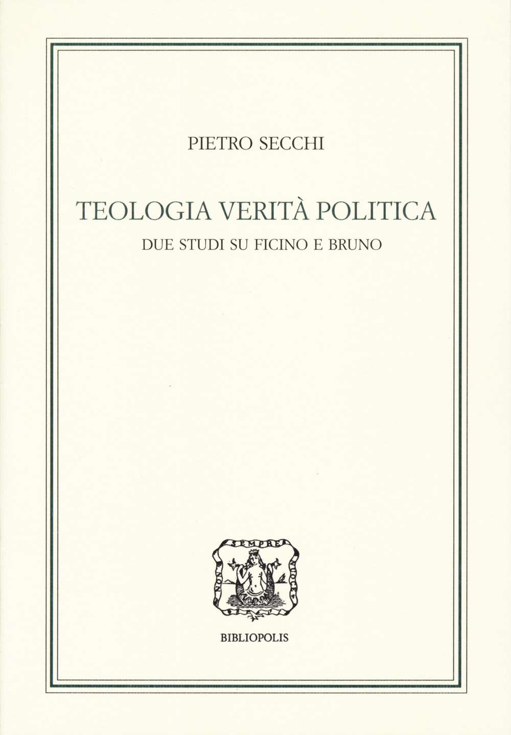 Teologia, verità, politica. Due studi su Ficino e Bruno