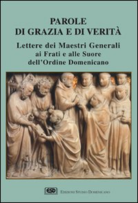 Parole di grazia e di verità. Lettere dei maestri generali ai frati e alle suore dell'Ordine domenicano