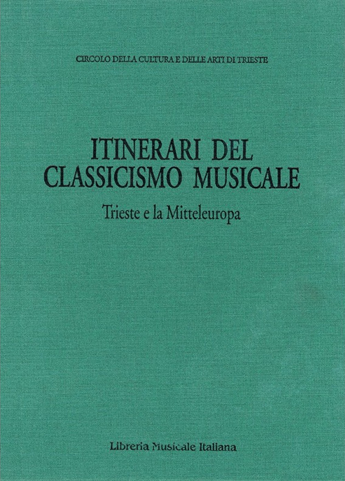 Itinerari del classicismo musicale: Trieste e la Mitteleuropa. Atti dell'Incontro internazionale di musicologia sulla ricezione del classicismo musicale a Trieste e in altri centri della Mitteleuropa. (Trieste, 30 ottobre-1 novembre 1991)