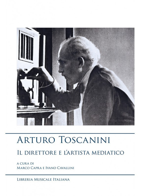 Arturo Toscanini, il direttore e l'artista mediatico