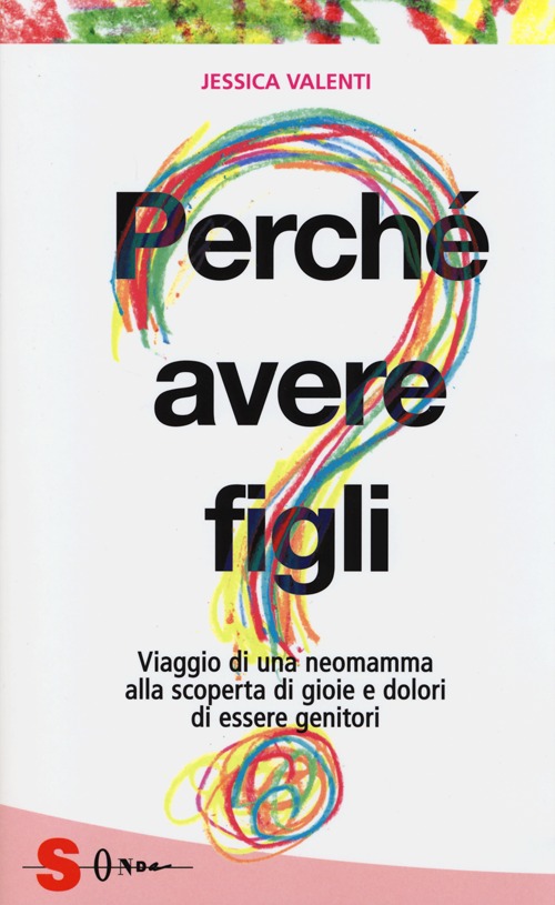 Perché avere figli? Viaggio di una neomamma alla scoperta di gioie e dolori di essere genitori