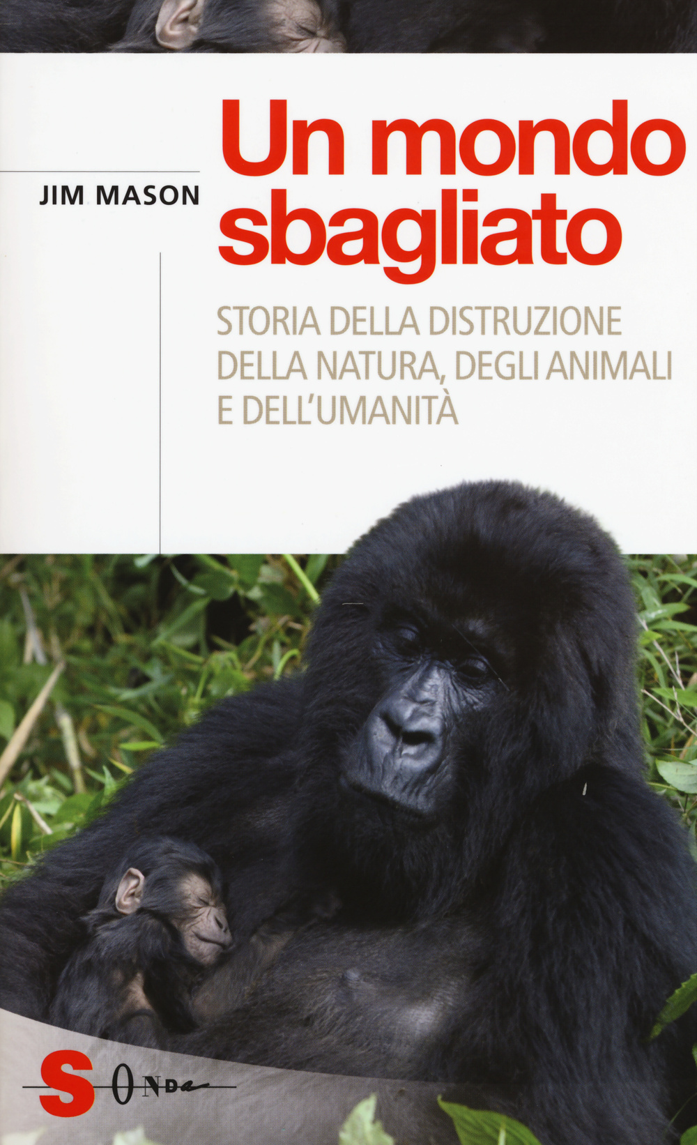 Un mondo sbagliato. Storia della distruzione della natura, degli animali e dell'umanità