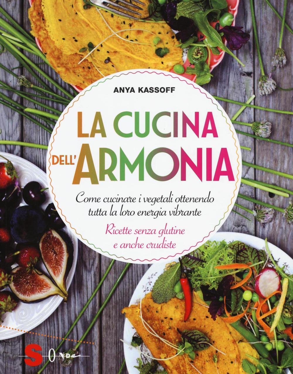 La cucina dell'armonia. Come cucinate i vegetali ottenendo tutta la loro energia vibrante. Ricette senza glutine e anche crudiste. Ediz. illustrata